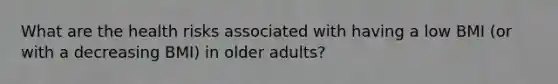 What are the health risks associated with having a low BMI (or with a decreasing BMI) in older adults?