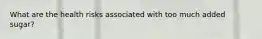 What are the health risks associated with too much added sugar?