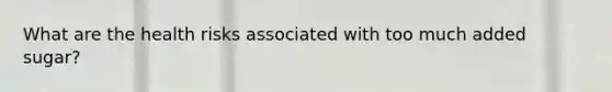 What are the health risks associated with too much added sugar?