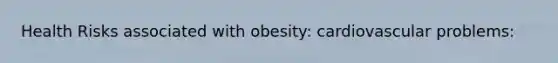 Health Risks associated with obesity: cardiovascular problems: