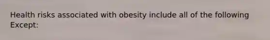 Health risks associated with obesity include all of the following Except: