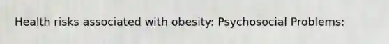 Health risks associated with obesity: Psychosocial Problems: