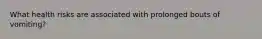 What health risks are associated with prolonged bouts of vomiting?