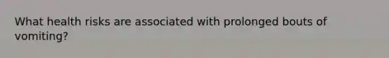 What health risks are associated with prolonged bouts of vomiting?