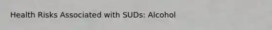 Health Risks Associated with SUDs: Alcohol