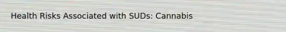 Health Risks Associated with SUDs: Cannabis