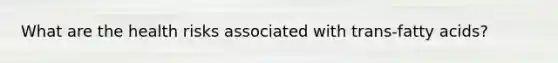 What are the health risks associated with trans-fatty acids?