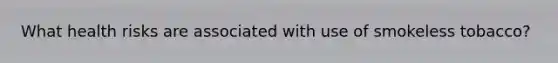 What health risks are associated with use of smokeless tobacco?