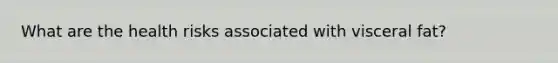 What are the health risks associated with visceral fat?