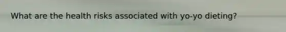 What are the health risks associated with yo-yo dieting?
