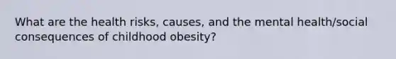 What are the health risks, causes, and the mental health/social consequences of childhood obesity?