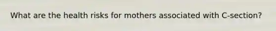 What are the health risks for mothers associated with C-section?