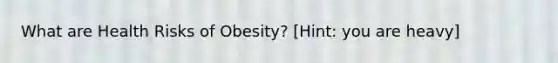 What are Health Risks of Obesity? [Hint: you are heavy]