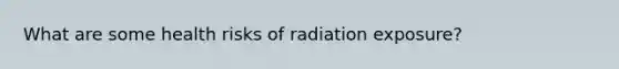 What are some health risks of radiation exposure?