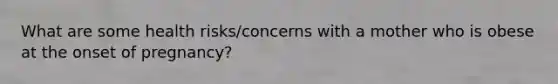 What are some health risks/concerns with a mother who is obese at the onset of pregnancy?