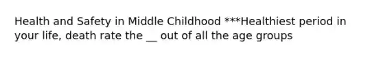 Health and Safety in Middle Childhood ***Healthiest period in your life, death rate the __ out of all the age groups