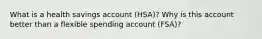 What is a health savings account (HSA)? Why is this account better than a flexible spending account (FSA)?