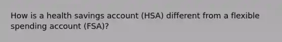 How is a health savings account (HSA) different from a flexible spending account (FSA)?