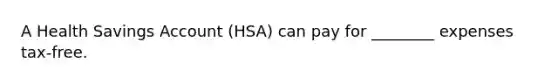 A Health Savings Account (HSA) can pay for ________ expenses tax-free.