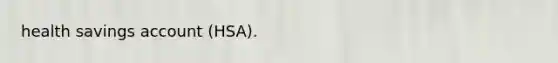 health savings account (HSA).