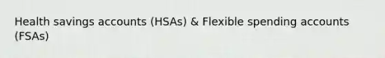 Health savings accounts (HSAs) & Flexible spending accounts (FSAs)