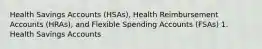 Health Savings Accounts (HSAs), Health Reimbursement Accounts (HRAs), and Flexible Spending Accounts (FSAs) 1. Health Savings Accounts