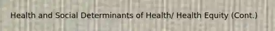 Health and Social Determinants of Health/ Health Equity (Cont.)