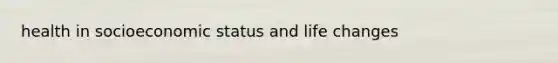 health in socioeconomic status and life changes