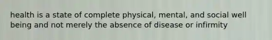 health is a state of complete physical, mental, and social well being and not merely the absence of disease or infirmity