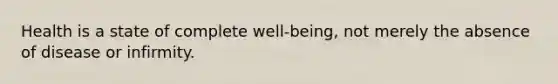 Health is a state of complete well-being, not merely the absence of disease or infirmity.