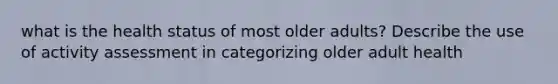 what is the health status of most older adults? Describe the use of activity assessment in categorizing older adult health