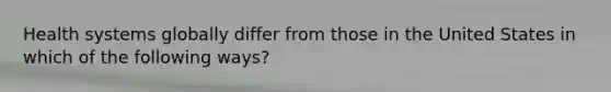 Health systems globally differ from those in the United States in which of the following ways?