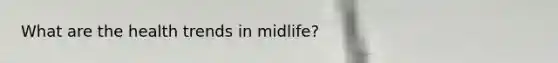 What are the health trends in midlife?