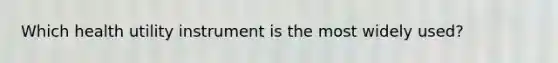 Which health utility instrument is the most widely used?