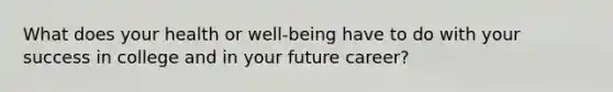 What does your health or well-being have to do with your success in college and in your future career?