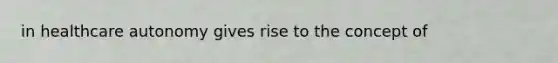 in healthcare autonomy gives rise to the concept of