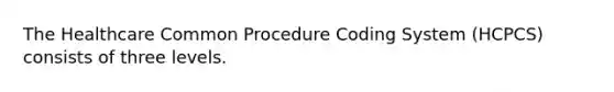 The Healthcare Common Procedure Coding System (HCPCS) consists of three levels.