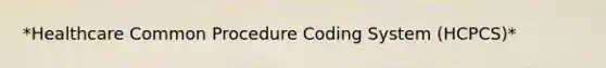 *Healthcare Common Procedure Coding System (HCPCS)*