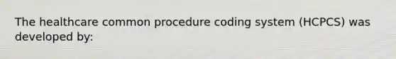 The healthcare common procedure coding system (HCPCS) was developed by: