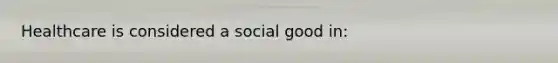 Healthcare is considered a social good in: