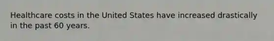 Healthcare costs in the United States have increased drastically in the past 60 years.