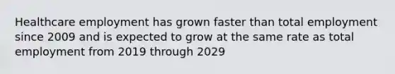 Healthcare employment has grown faster than total employment since 2009 and is expected to grow at the same rate as total employment from 2019 through 2029