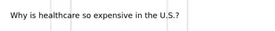 Why is healthcare so expensive in the U.S.?