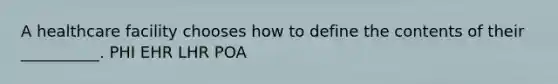 A healthcare facility chooses how to define the contents of their __________. PHI EHR LHR POA