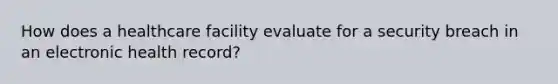 How does a healthcare facility evaluate for a security breach in an electronic health record?