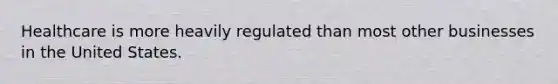 Healthcare is more heavily regulated than most other businesses in the United States.