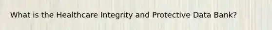 What is the Healthcare Integrity and Protective Data Bank?