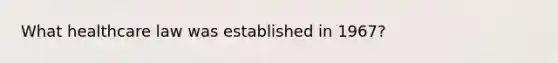 What healthcare law was established in 1967?