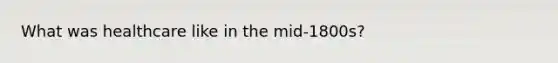 What was healthcare like in the mid-1800s?