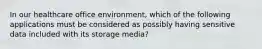 In our healthcare office environment, which of the following applications must be considered as possibly having sensitive data included with its storage media?